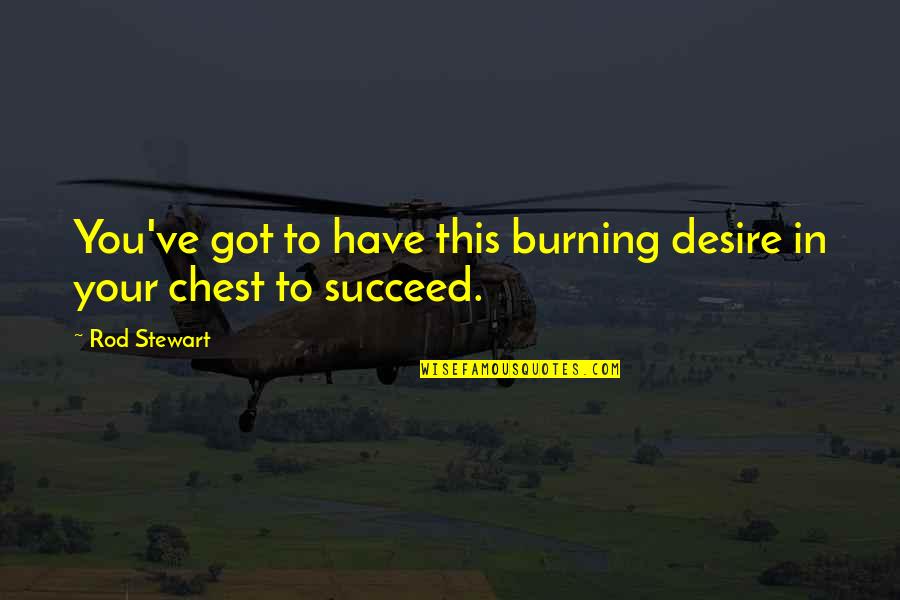 Fetting Quotes By Rod Stewart: You've got to have this burning desire in