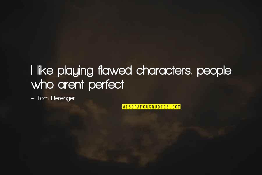 Fettis Nick Quotes By Tom Berenger: I like playing flawed characters, people who aren't Fettis Nick Quotes By Tom Berenger: I like playing flawed characters, people who aren't
