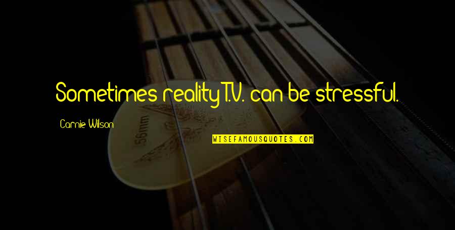 Fettler Way Quotes By Carnie Wilson: Sometimes reality T.V. can be stressful.