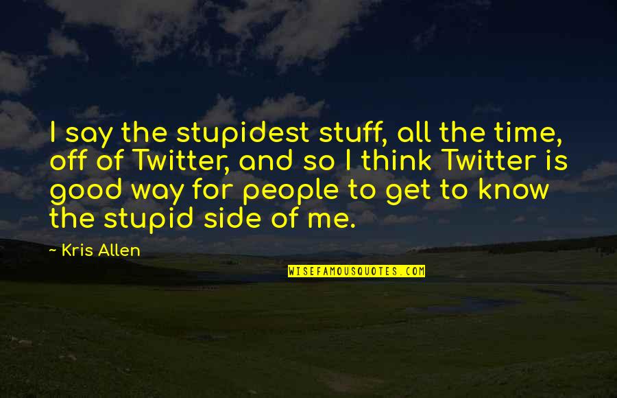 Fettler Way Quotes By Kris Allen: I say the stupidest stuff, all the time, Fettler Way Quotes By Kris Allen: I say the stupidest stuff, all the time,