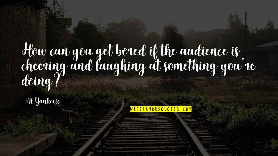 Fettuccine Vs Linguine Quotes By Al Yankovic: How can you get bored if the audience