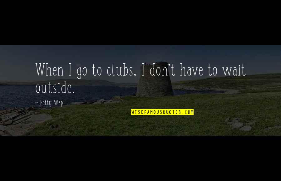 Fetty Quotes By Fetty Wap: When I go to clubs, I don't have