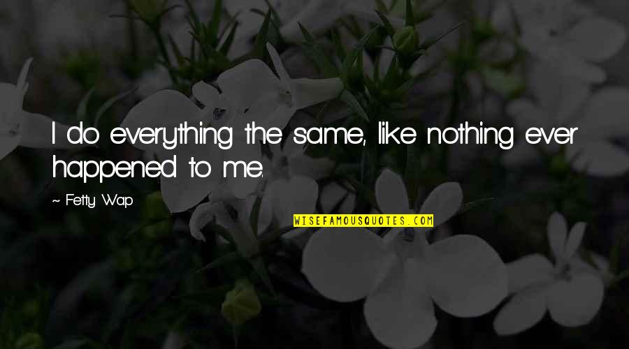 Fetty Quotes By Fetty Wap: I do everything the same, like nothing ever