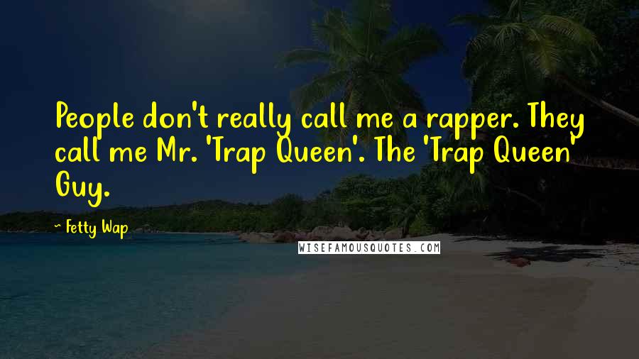 Fetty Wap quotes: People don't really call me a rapper. They call me Mr. 'Trap Queen'. The 'Trap Queen' Guy.