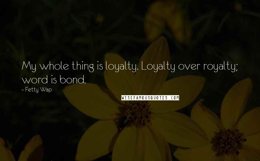 Fetty Wap quotes: My whole thing is loyalty. Loyalty over royalty; word is bond.