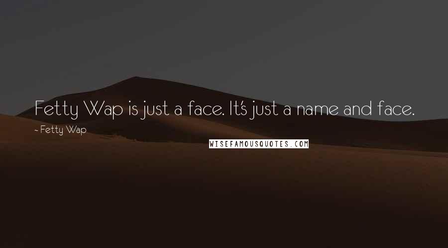 Fetty Wap quotes: Fetty Wap is just a face. It's just a name and face.