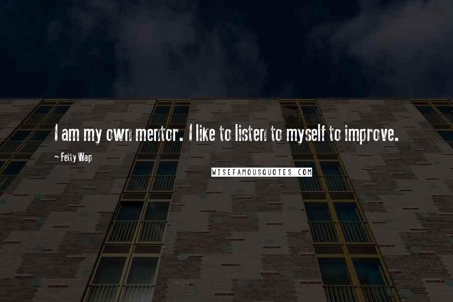 Fetty Wap quotes: I am my own mentor. I like to listen to myself to improve.