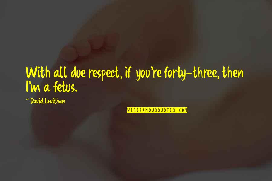 Fetus Quotes By David Levithan: With all due respect, if you're forty-three, then