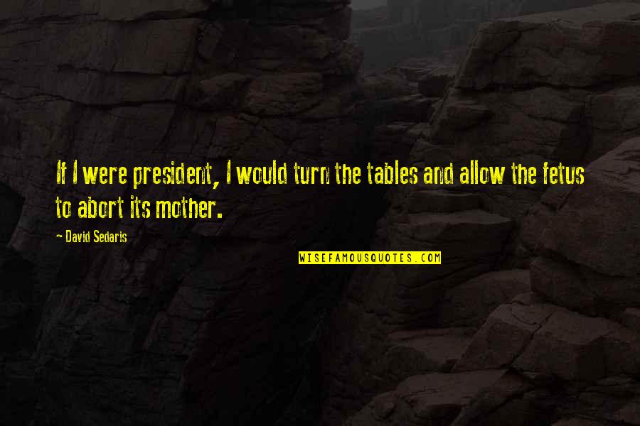 Fetus Quotes By David Sedaris: If I were president, I would turn the