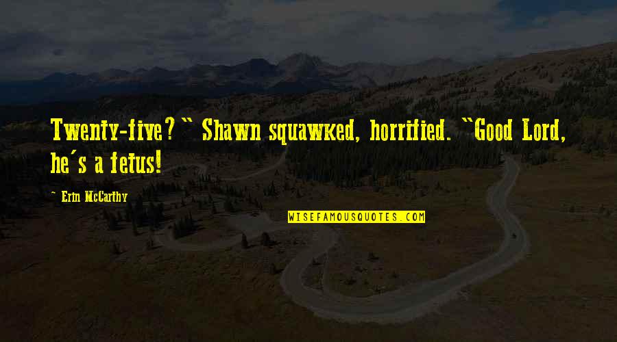 Fetus Quotes By Erin McCarthy: Twenty-five?" Shawn squawked, horrified. "Good Lord, he's a