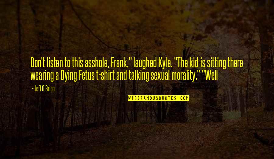 Fetus Quotes By Jeff O'Brien: Don't listen to this asshole, Frank," laughed Kyle.