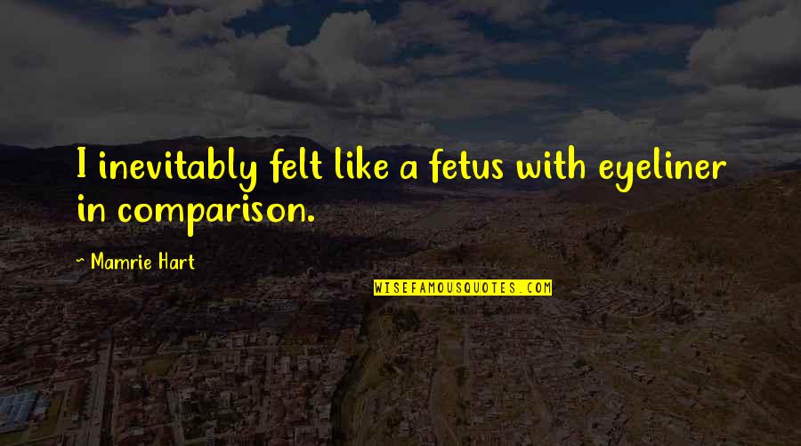 Fetus Quotes By Mamrie Hart: I inevitably felt like a fetus with eyeliner