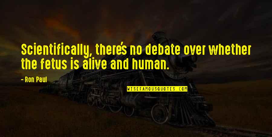 Fetus Quotes By Ron Paul: Scientifically, there's no debate over whether the fetus