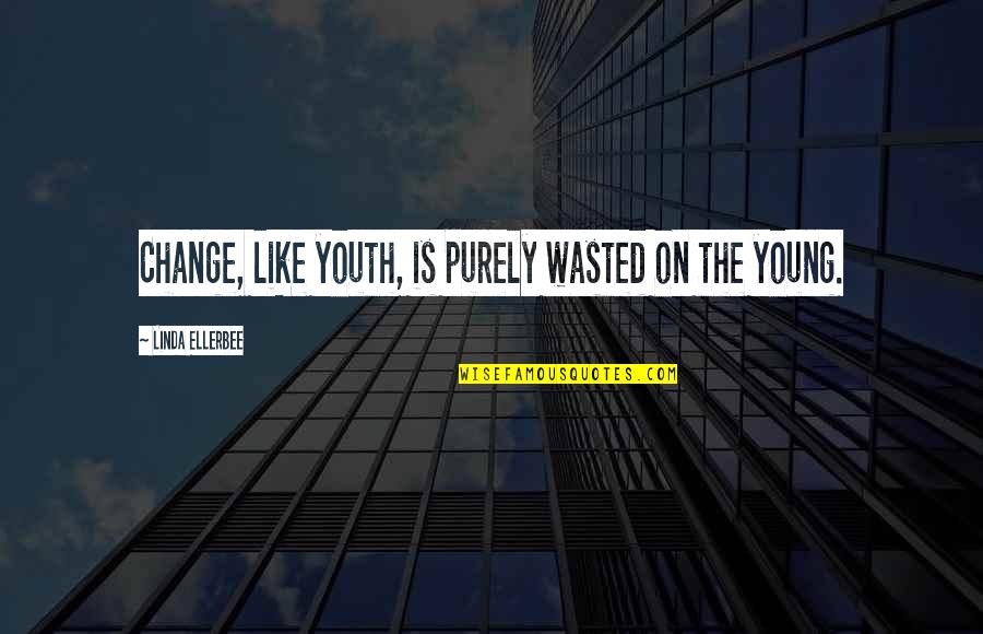 Feuchtigkeitsgel Quotes By Linda Ellerbee: Change, like youth, is purely wasted on the
