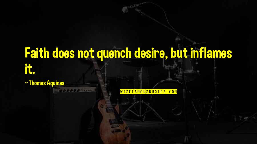 Feuchtwanger Leon Quotes By Thomas Aquinas: Faith does not quench desire, but inflames it. Feuchtwanger Leon Quotes By Thomas Aquinas: Faith does not quench desire, but inflames it.