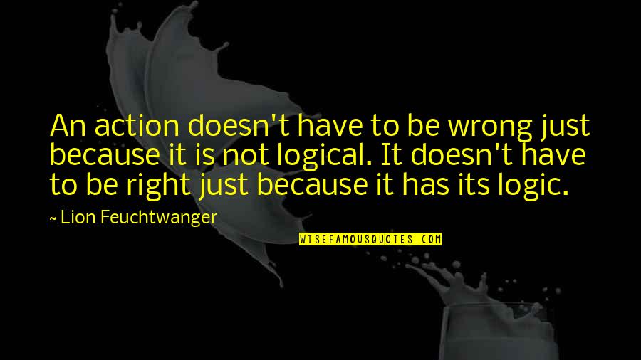 Feuchtwanger Quotes By Lion Feuchtwanger: An action doesn't have to be wrong just