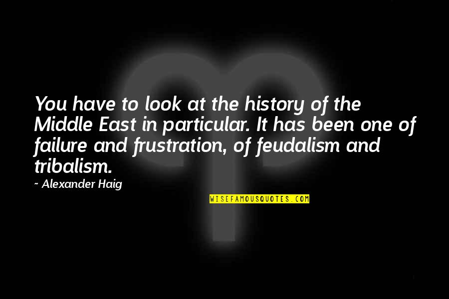Feudalism Quotes By Alexander Haig: You have to look at the history of