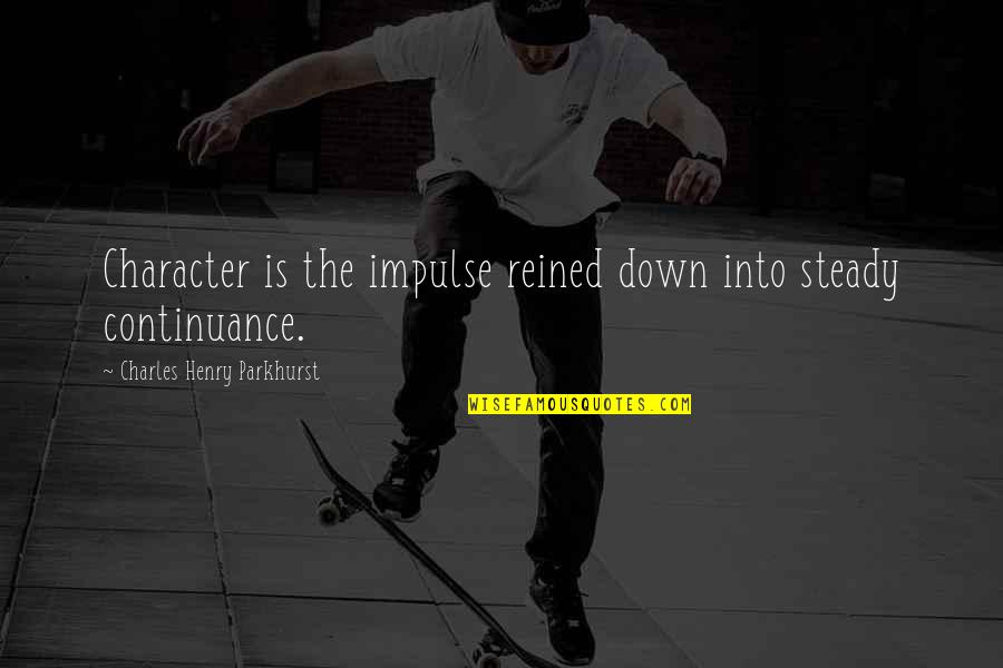 Feudalistic Ideas Quotes By Charles Henry Parkhurst: Character is the impulse reined down into steady Feudalistic Ideas Quotes By Charles Henry Parkhurst: Character is the impulse reined down into steady