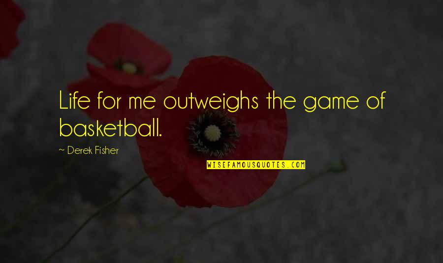 Feudalistic Ideas Quotes By Derek Fisher: Life for me outweighs the game of basketball. Feudalistic Ideas Quotes By Derek Fisher: Life for me outweighs the game of basketball.
