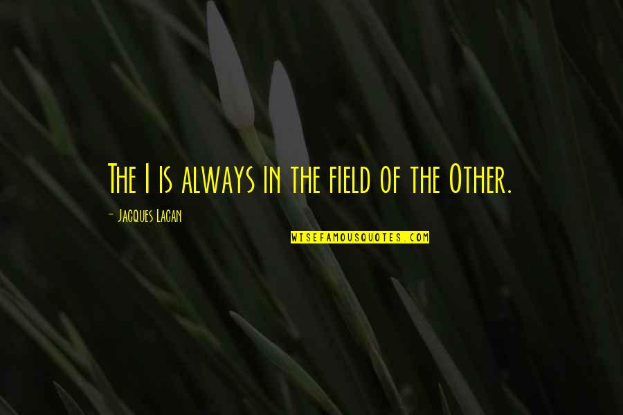 Feudalistic Ideas Quotes By Jacques Lacan: The I is always in the field of Feudalistic Ideas Quotes By Jacques Lacan: The I is always in the field of
