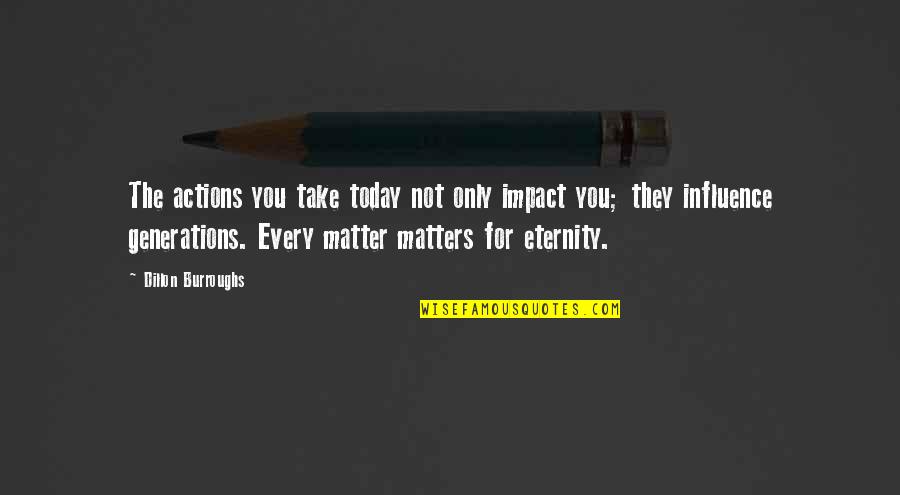 Feudlings Quotes By Dillon Burroughs: The actions you take today not only impact Feudlings Quotes By Dillon Burroughs: The actions you take today not only impact
