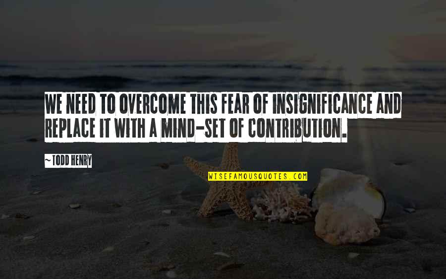 Feudof Quotes By Todd Henry: We need to overcome this fear of insignificance