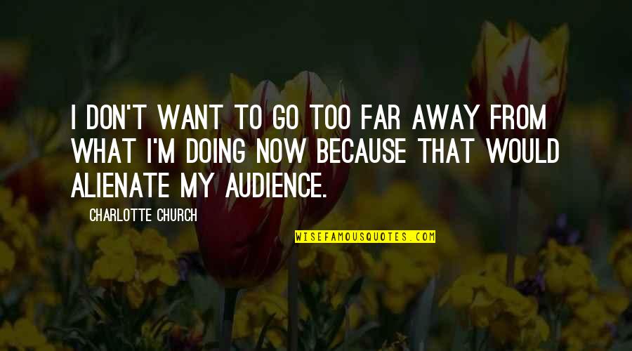 Feuerbacher Kirby Quotes By Charlotte Church: I don't want to go too far away Feuerbacher Kirby Quotes By Charlotte Church: I don't want to go too far away