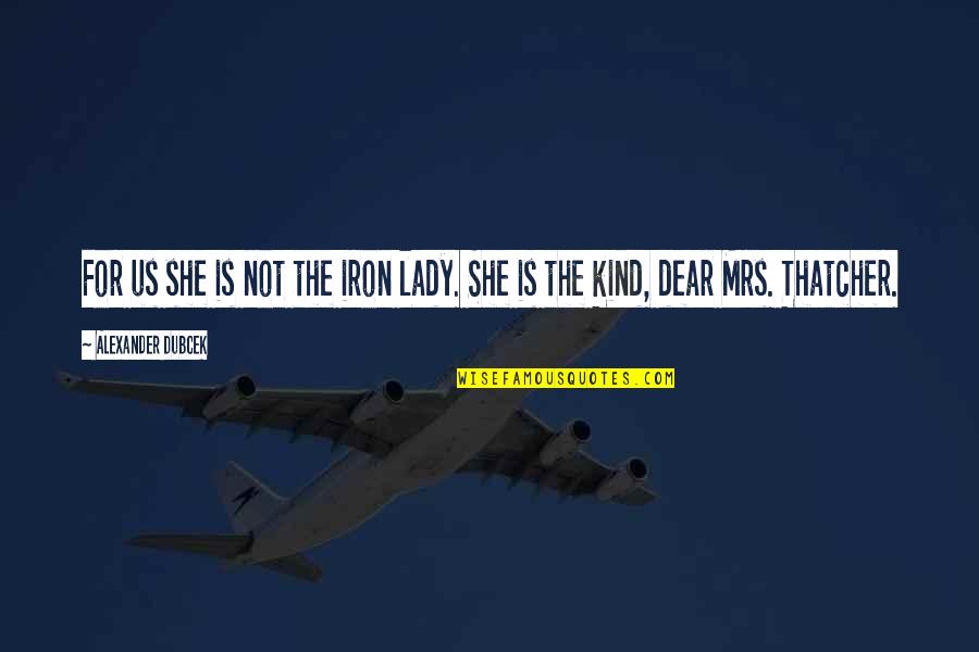 Feuermann Sam Quotes By Alexander Dubcek: For us she is not the iron lady. Feuermann Sam Quotes By Alexander Dubcek: For us she is not the iron lady.