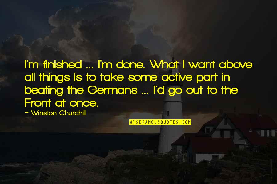 Feuerstein Mediated Quotes By Winston Churchill: I'm finished ... I'm done. What I want