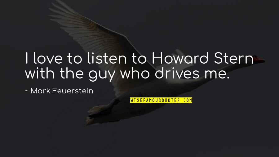 Feuerstein Quotes By Mark Feuerstein: I love to listen to Howard Stern with