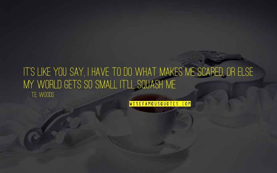 Feuille De Laurier Quotes By T.E. Woods: It's like you say, I have to do Feuille De Laurier Quotes By T.E. Woods: It's like you say, I have to do