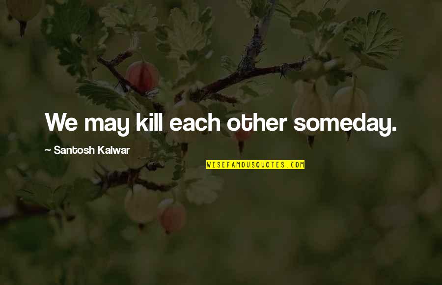 Feune De Colombi Quotes By Santosh Kalwar: We may kill each other someday. Feune De Colombi Quotes By Santosh Kalwar: We may kill each other someday.