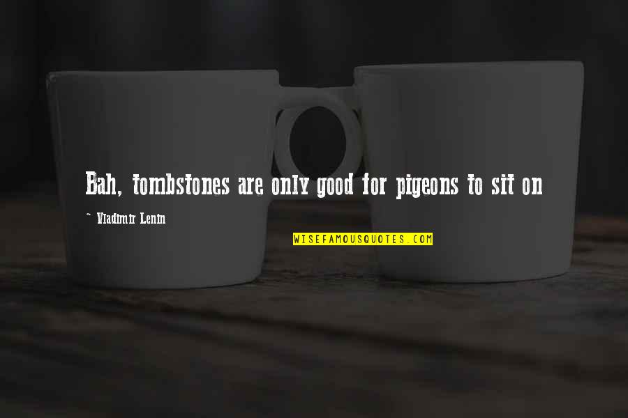 Feune De Colombi Quotes By Vladimir Lenin: Bah, tombstones are only good for pigeons to Feune De Colombi Quotes By Vladimir Lenin: Bah, tombstones are only good for pigeons to
