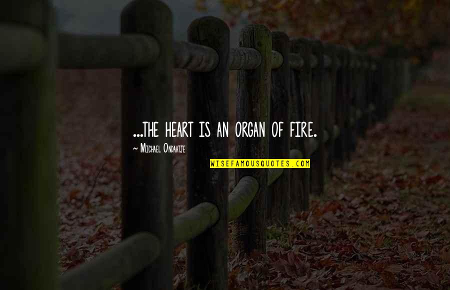 Feury Construction Quotes By Michael Ondaatje: ...the heart is an organ of fire.