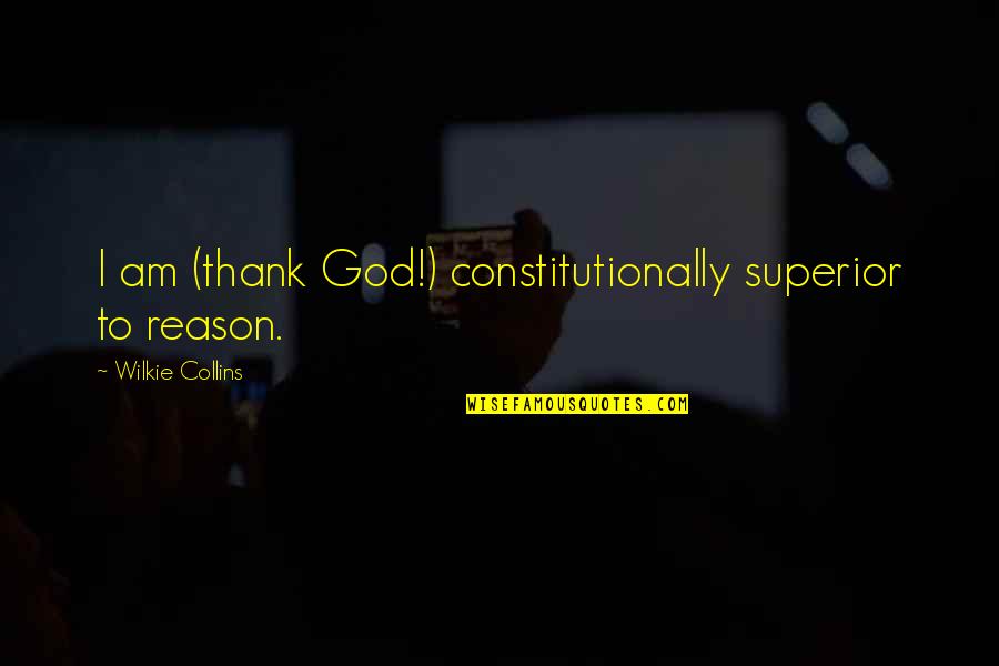 Feussners Quotes By Wilkie Collins: I am (thank God!) constitutionally superior to reason. Feussners Quotes By Wilkie Collins: I am (thank God!) constitutionally superior to reason.