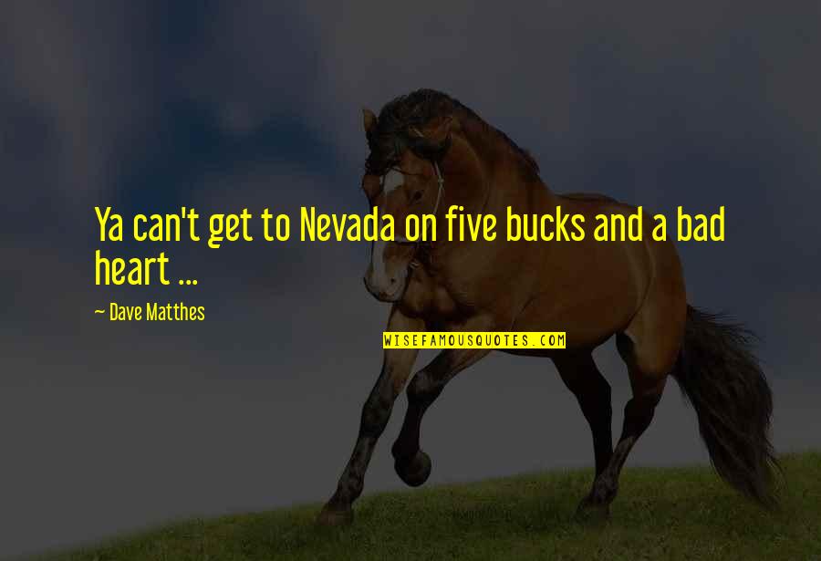 Feustelfineart Quotes By Dave Matthes: Ya can't get to Nevada on five bucks