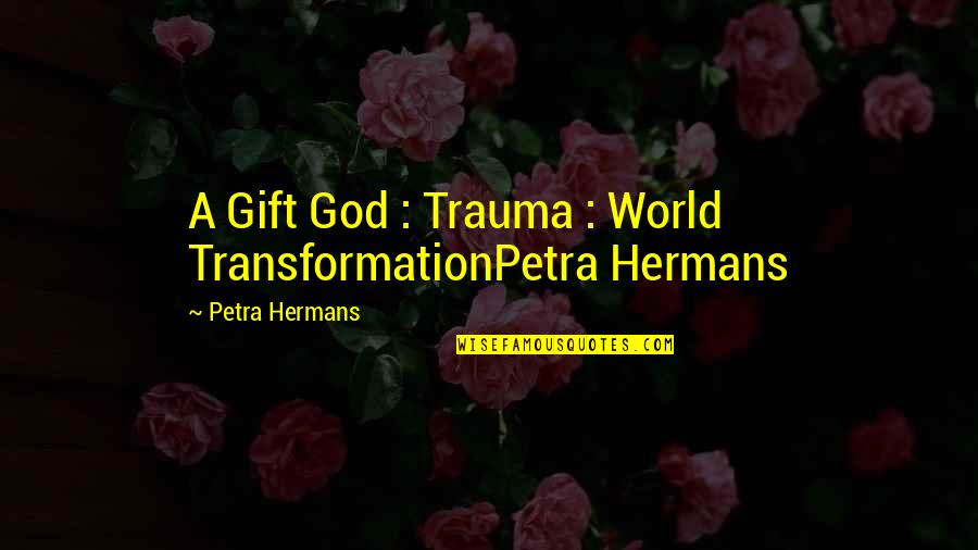 Feutres Velleda Quotes By Petra Hermans: A Gift God : Trauma : World TransformationPetra Feutres Velleda Quotes By Petra Hermans: A Gift God : Trauma : World TransformationPetra