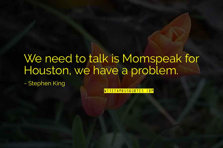 Feuzi Quotes By Stephen King: We need to talk is Momspeak for Houston,