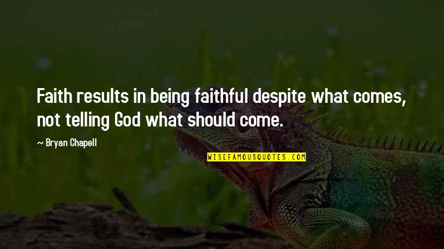 Feve Quotes By Bryan Chapell: Faith results in being faithful despite what comes,
