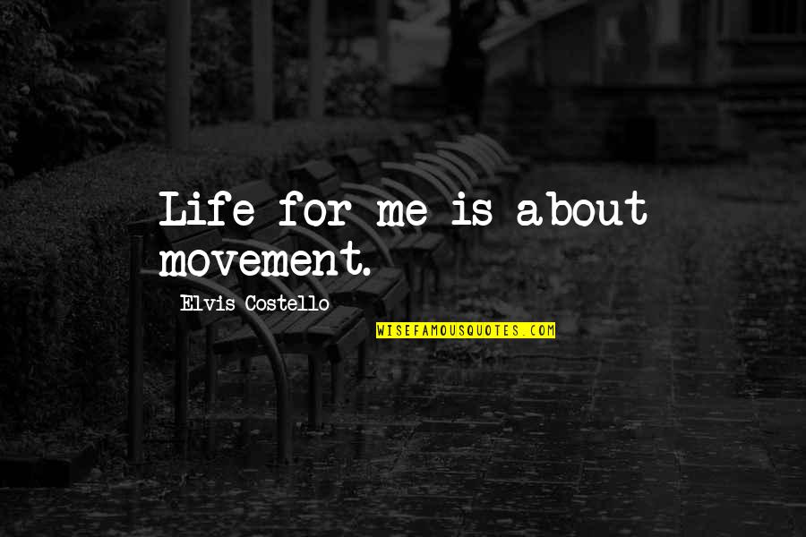 Fever 103 Quotes By Elvis Costello: Life for me is about movement. Fever 103 Quotes By Elvis Costello: Life for me is about movement.