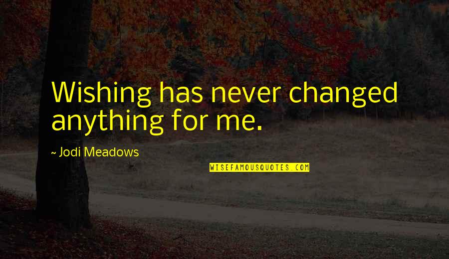 Fever Pitch Funny Quotes By Jodi Meadows: Wishing has never changed anything for me. Fever Pitch Funny Quotes By Jodi Meadows: Wishing has never changed anything for me.