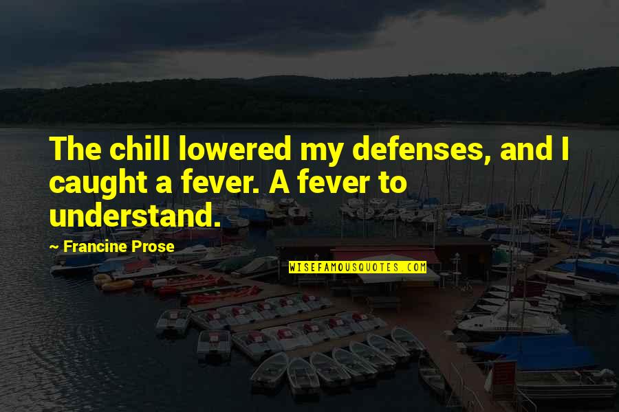 Fever Quotes By Francine Prose: The chill lowered my defenses, and I caught