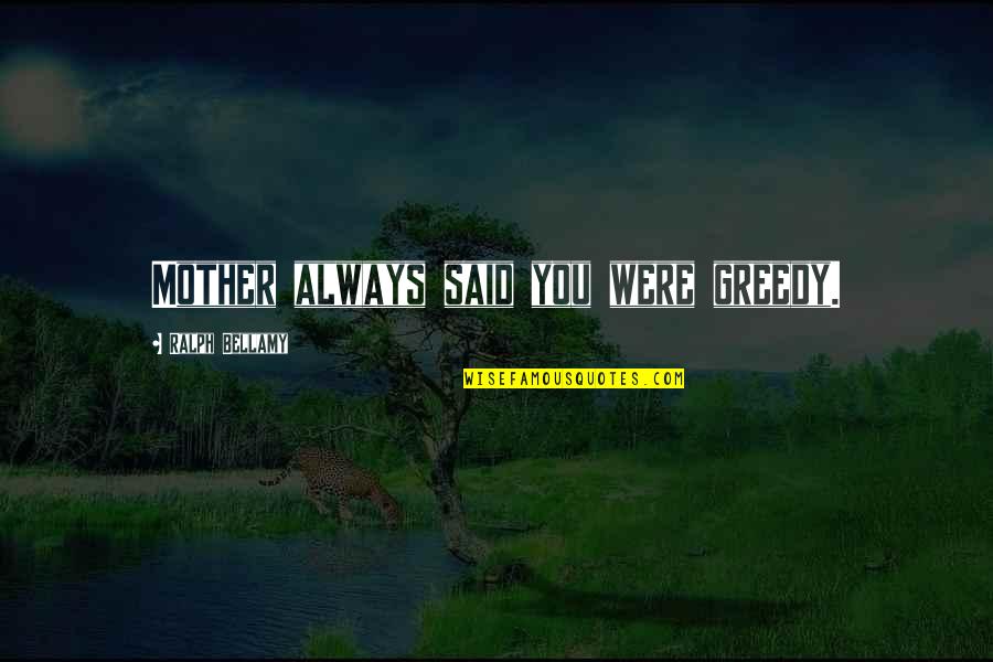 Feverborn Quotes By Ralph Bellamy: Mother always said you were greedy. Feverborn Quotes By Ralph Bellamy: Mother always said you were greedy.