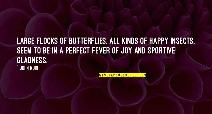 Fever'd Quotes By John Muir: Large flocks of butterflies, all kinds of happy
