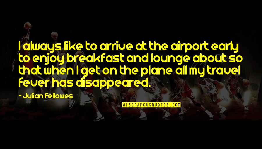 Fever'd Quotes By Julian Fellowes: I always like to arrive at the airport