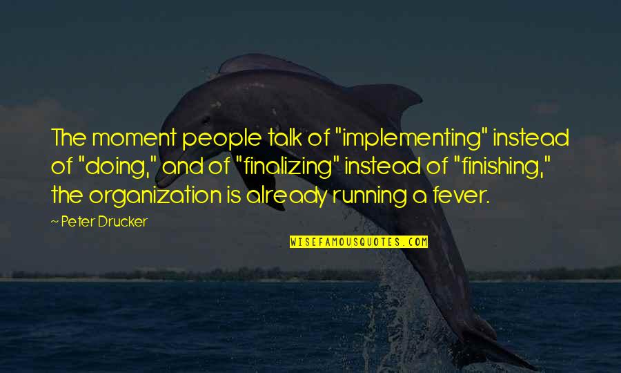 Fever'd Quotes By Peter Drucker: The moment people talk of "implementing" instead of
