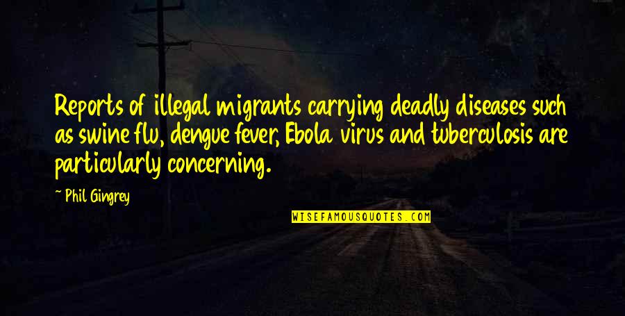 Fever'd Quotes By Phil Gingrey: Reports of illegal migrants carrying deadly diseases such