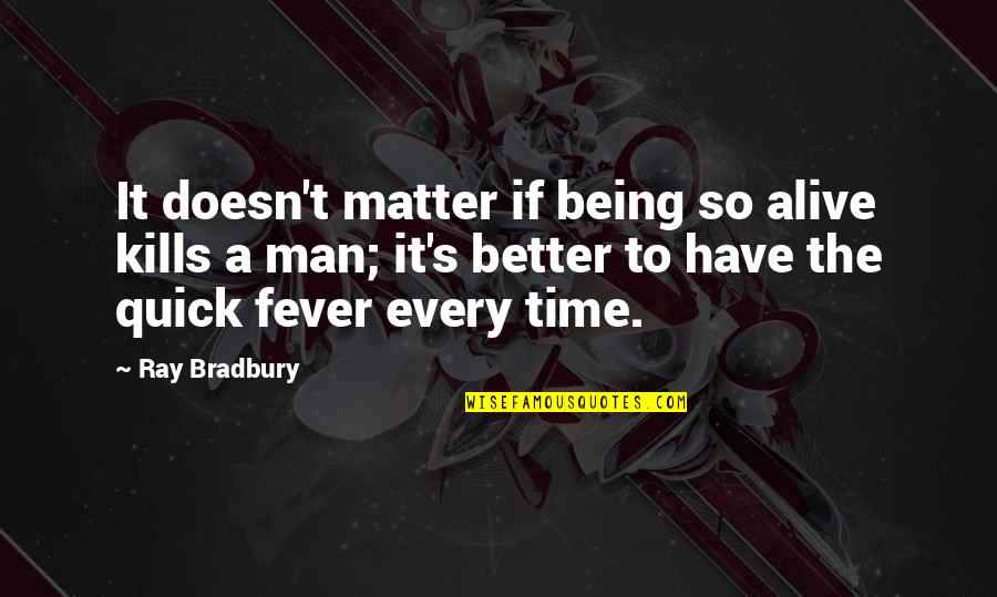 Fever'd Quotes By Ray Bradbury: It doesn't matter if being so alive kills