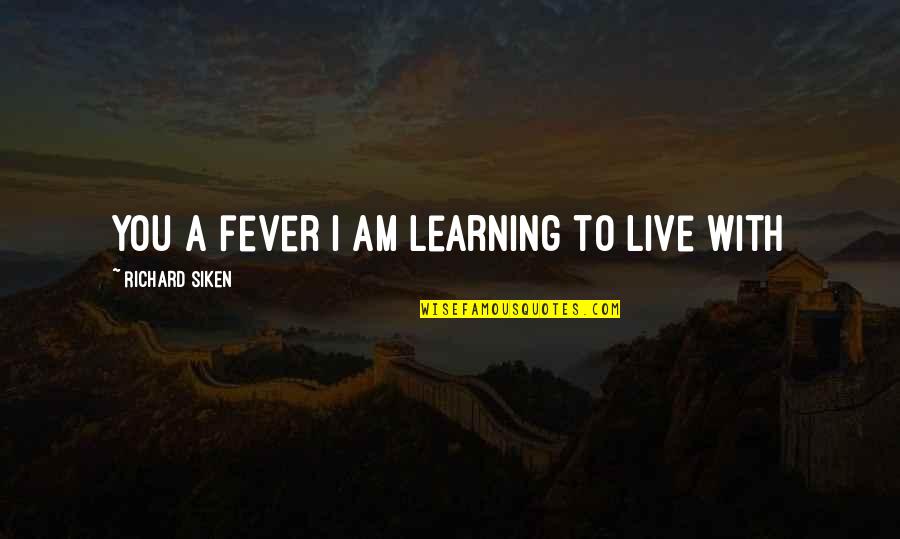 Fever'd Quotes By Richard Siken: You a fever I am learning to live