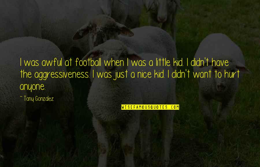 Feverdrame Quotes By Tony Gonzalez: I was awful at football when I was Feverdrame Quotes By Tony Gonzalez: I was awful at football when I was